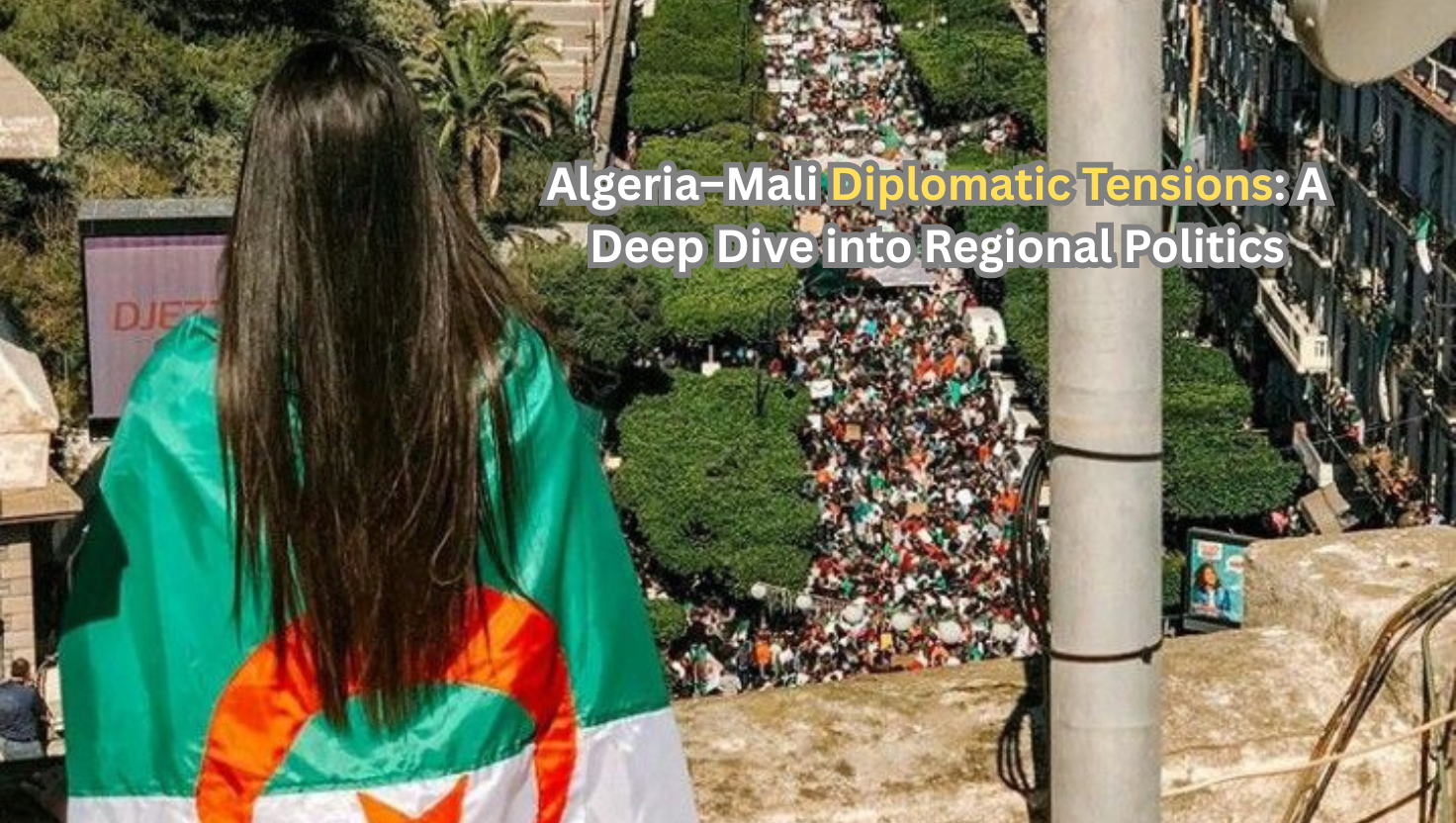 Algeria–Mali Diplomatic Tensions: A Deep Dive into Regional Politics